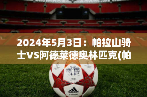 2024年5月3日：帕拉山骑士VS阿德莱德奥林匹克(帕拉德vs帕拉德)