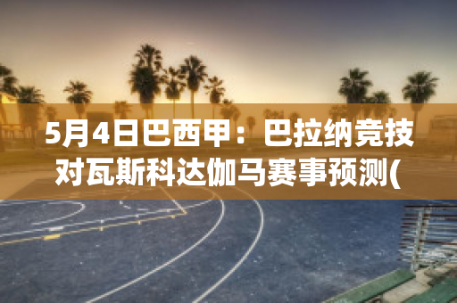 5月4日巴西甲：巴拉纳竞技对瓦斯科达伽马赛事预测(巴拉纳竞技对阿瓦伊)