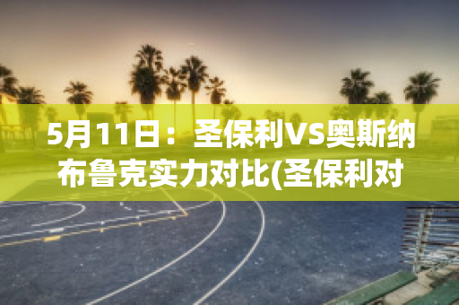 5月11日：圣保利VS奥斯纳布鲁克实力对比(圣保利对奥斯纳布吕克)