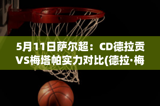 5月11日萨尔超：CD德拉贡VS梅塔帕实力对比(德拉·梅尔)