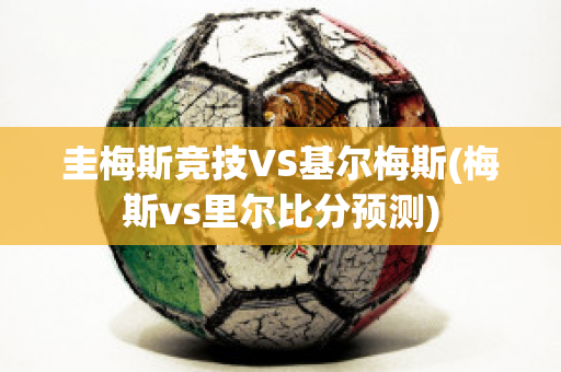 圭梅斯竞技VS基尔梅斯(梅斯vs里尔比分预测)