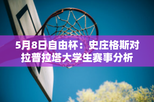 5月8日自由杯：史庄格斯对拉普拉塔大学生赛事分析