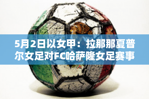 5月2日以女甲：拉那那夏普尔女足对FC哈萨隆女足赛事分析