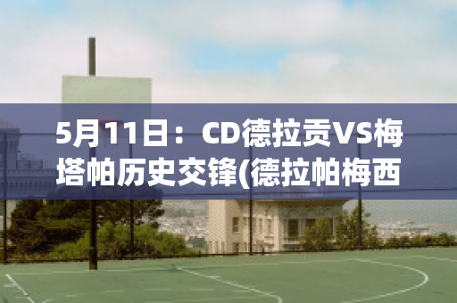 5月11日：CD德拉贡VS梅塔帕历史交锋(德拉帕梅西)