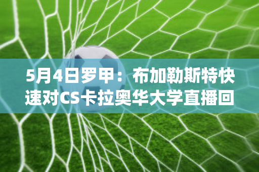 5月4日罗甲：布加勒斯特快速对CS卡拉奥华大学直播回放(布加勒斯特论坛讲话完整视频)