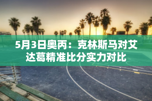 5月3日奥丙：克林斯马对艾达葛精准比分实力对比