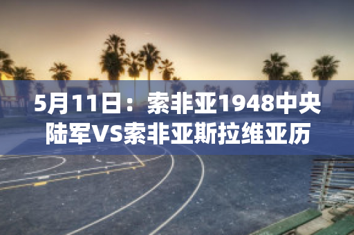 5月11日：索非亚1948中央陆军VS索非亚斯拉维亚历史战绩(索非亚中央陆军对年轻人)