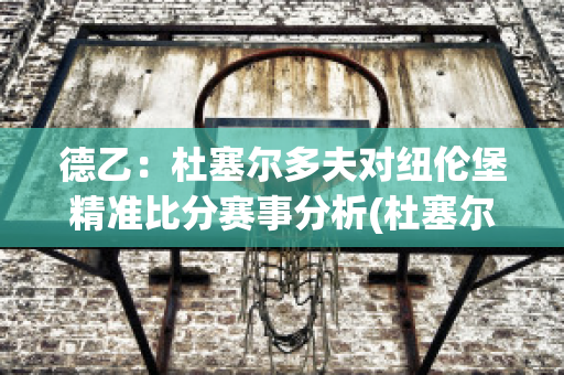 德乙：杜塞尔多夫对纽伦堡精准比分赛事分析(杜塞尔多夫对汉堡比分)