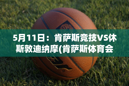 5月11日：肯萨斯竞技VS休斯敦迪纳摩(肯萨斯体育会)