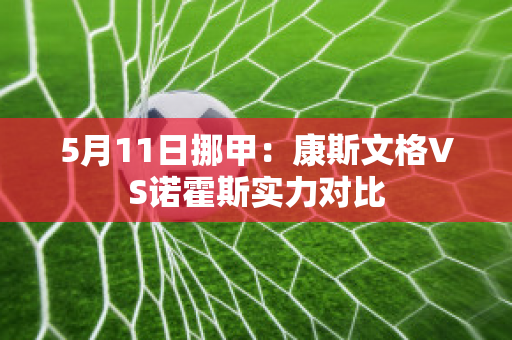 5月11日挪甲：康斯文格VS诺霍斯实力对比