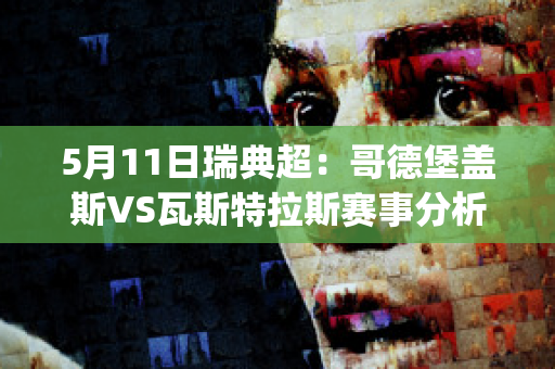 5月11日瑞典超：哥德堡盖斯VS瓦斯特拉斯赛事分析(哥德堡盖斯足球俱乐部)