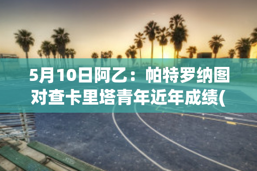 5月10日阿乙：帕特罗纳图对查卡里塔青年近年成绩(帕特里克·卡瓦纳)