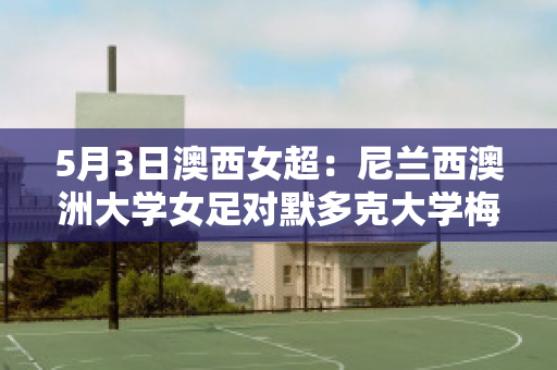 5月3日澳西女超：尼兰西澳洲大学女足对默多克大学梅尔维尔女足比分预测