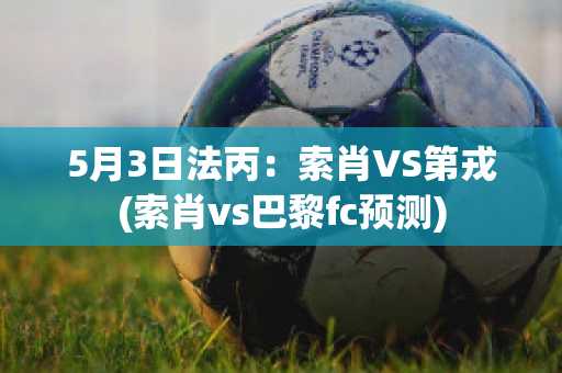 5月3日法丙：索肖VS第戎(索肖vs巴黎fc预测)