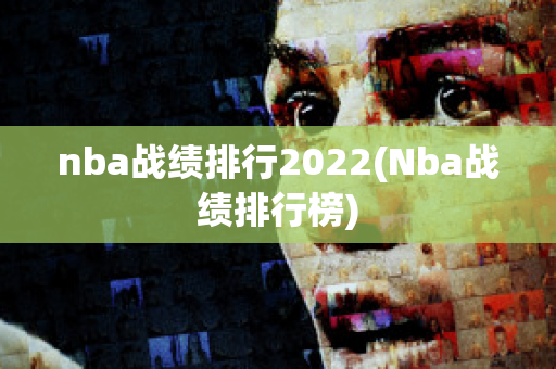 nba战绩排行2022(Nba战绩排行榜)