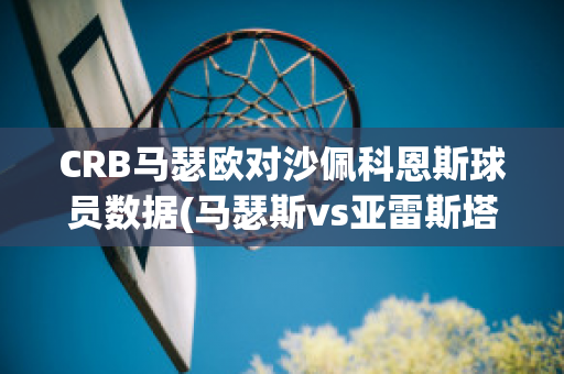 CRB马瑟欧对沙佩科恩斯球员数据(马瑟斯vs亚雷斯塔)