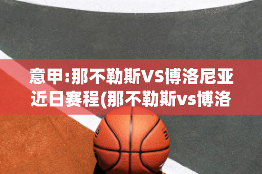 意甲:那不勒斯VS博洛尼亚近日赛程(那不勒斯vs博洛尼亚首发)