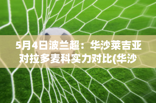 5月4日波兰超：华沙莱吉亚对拉多麦科实力对比(华沙莱吉亚vs波杜基林特)