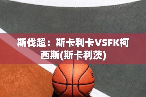 斯伐超：斯卡利卡VSFK柯西斯(斯卡利茨)