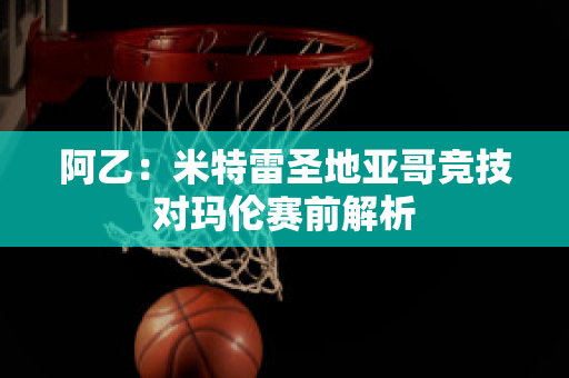 阿乙：米特雷圣地亚哥竞技对玛伦赛前解析