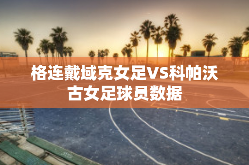 格连戴域克女足VS科帕沃古女足球员数据