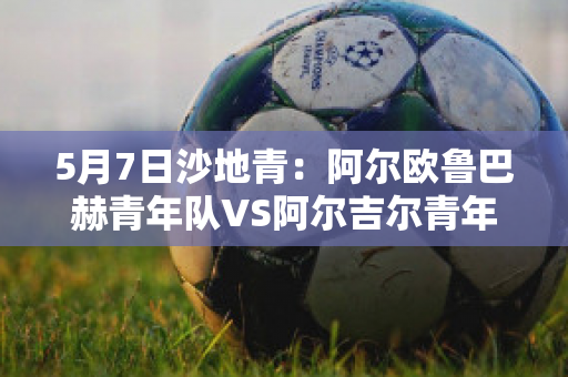 5月7日沙地青：阿尔欧鲁巴赫青年队VS阿尔吉尔青年队比分预测