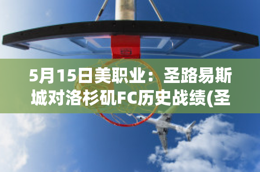 5月15日美职业：圣路易斯城对洛杉矶FC历史战绩(圣路易斯竞技对蓝十字)