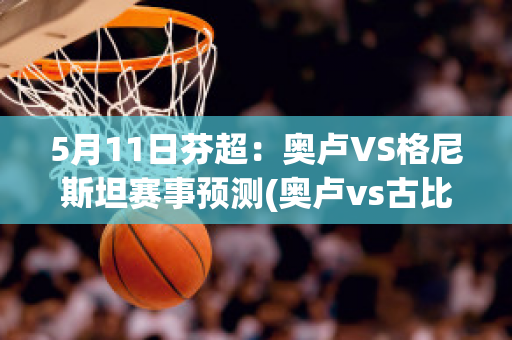 5月11日芬超：奥卢VS格尼斯坦赛事预测(奥卢vs古比斯)