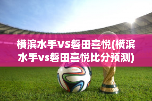 横滨水手VS磐田喜悦(横滨水手vs磐田喜悦比分预测)