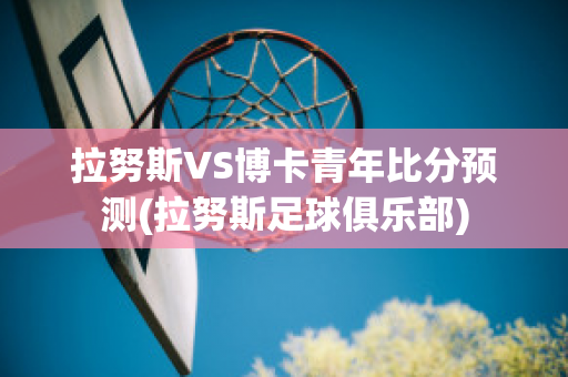 拉努斯VS博卡青年比分预测(拉努斯足球俱乐部)