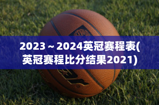 2023～2024英冠赛程表(英冠赛程比分结果2021)