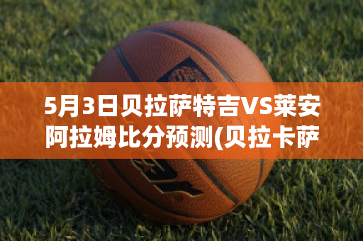 5月3日贝拉萨特吉VS莱安阿拉姆比分预测(贝拉卡萨)