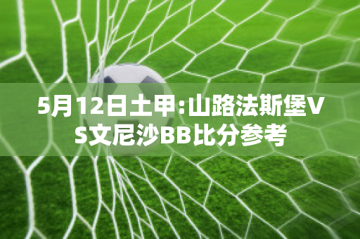 5月12日土甲:山路法斯堡VS文尼沙BB比分参考