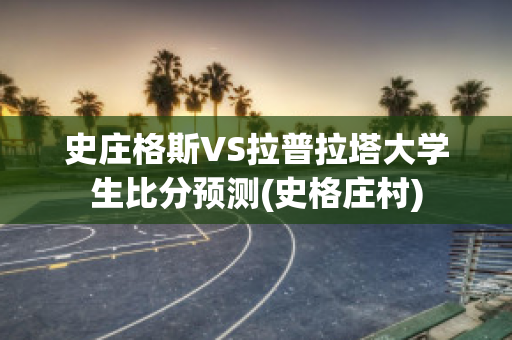 史庄格斯VS拉普拉塔大学生比分预测(史格庄村)