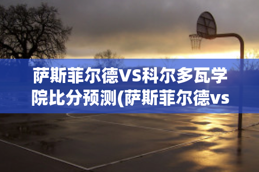 萨斯菲尔德VS科尔多瓦学院比分预测(萨斯菲尔德vs弗拉门戈)