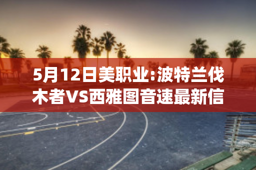 5月12日美职业:波特兰伐木者VS西雅图音速最新信息(波特兰伐木者vs西雅图海湾人)