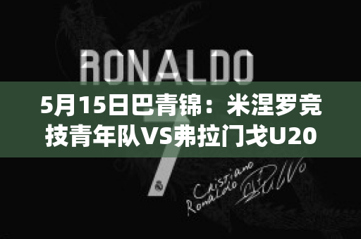 5月15日巴青锦：米涅罗竞技青年队VS弗拉门戈U20赛前解析(米涅罗竞技vs巴伊亚)