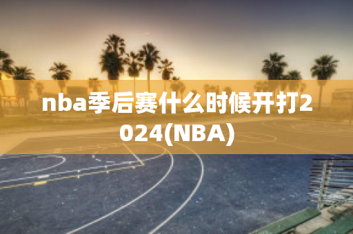 nba季后赛什么时候开打2024(NBA)