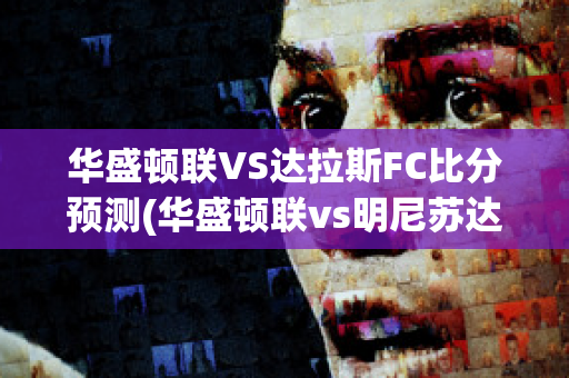 华盛顿联VS达拉斯FC比分预测(华盛顿联vs明尼苏达联)