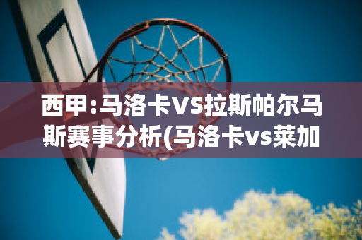 西甲:马洛卡VS拉斯帕尔马斯赛事分析(马洛卡vs莱加内斯)