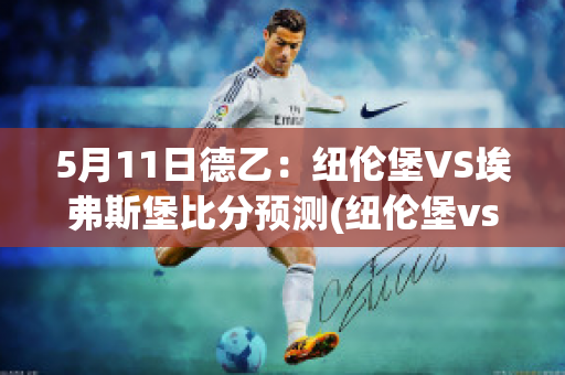 5月11日德乙：纽伦堡VS埃弗斯堡比分预测(纽伦堡vs因戈尔施塔特直播)