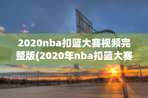 2020nba扣篮大赛视频完整版(2020年nba扣篮大赛视频完整版)