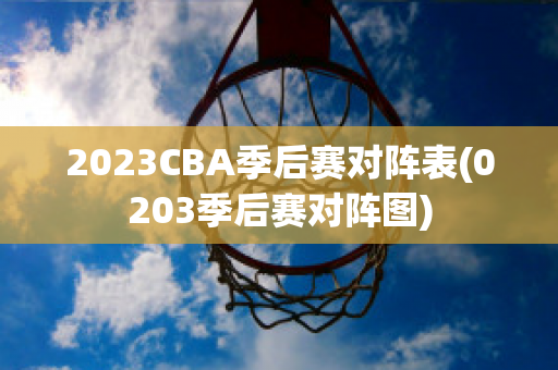 2023CBA季后赛对阵表(0203季后赛对阵图)