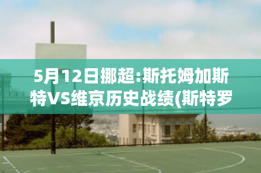 5月12日挪超:斯托姆加斯特VS维京历史战绩(斯特罗姆加斯特vs维京)