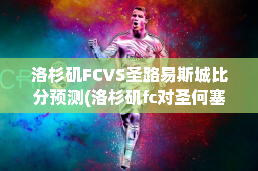 洛杉矶FCVS圣路易斯城比分预测(洛杉矶fc对圣何塞)