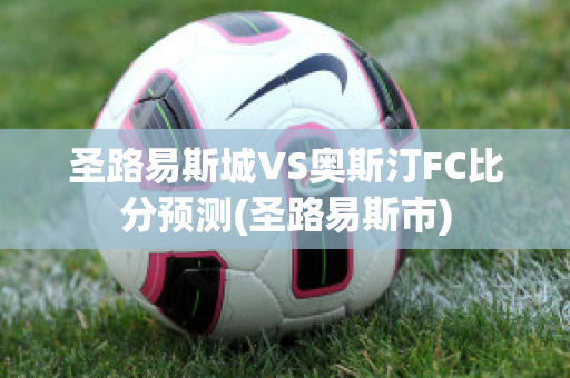 圣路易斯城VS奥斯汀FC比分预测(圣路易斯市)