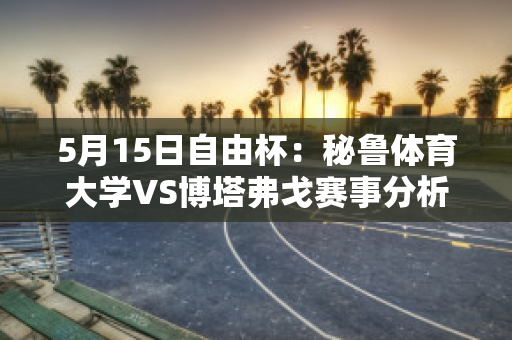 5月15日自由杯：秘鲁体育大学VS博塔弗戈赛事分析