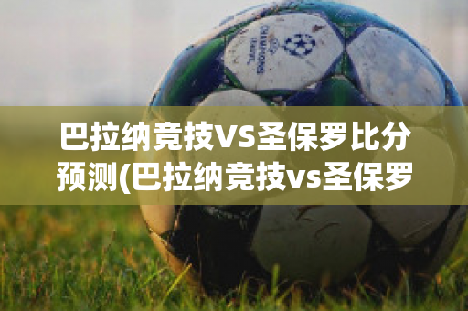 巴拉纳竞技VS圣保罗比分预测(巴拉纳竞技vs圣保罗比分预测最新)