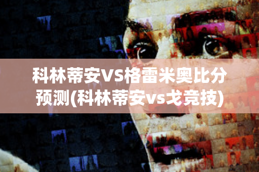 科林蒂安VS格雷米奥比分预测(科林蒂安vs戈竞技)