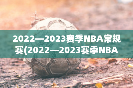 2022—2023赛季NBA常规赛(2022—2023赛季NBA常规赛三分榜)